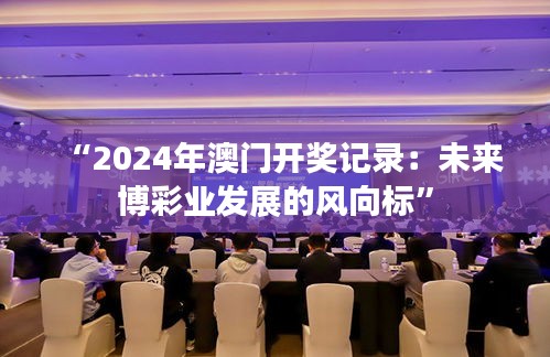 “2024年澳门开奖记录：未来博彩业发展的风向标”