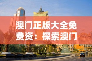 澳门正版大全免费资：探索澳门文化的便捷之门