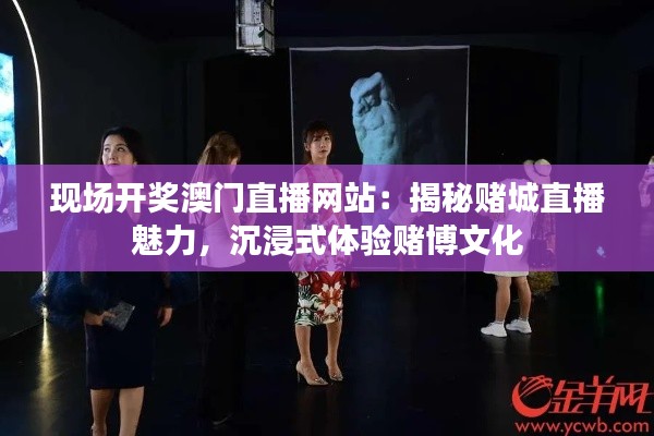 现场开奖澳门直播网站：揭秘赌城直播魅力，沉浸式体验赌博文化
