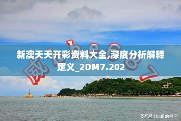 新澳天天开彩资料大全,深度分析解释定义_2DM7.202
