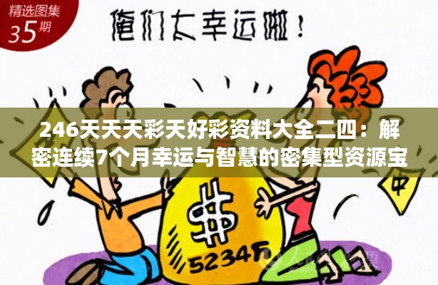 246天天天彩天好彩资料大全二四：解密连续7个月幸运与智慧的密集型资源宝库