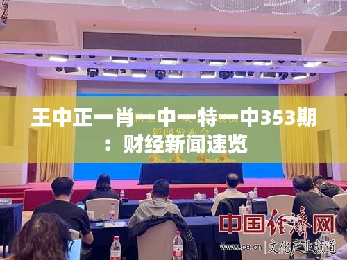 王中正一肖一中一特一中353期：财经新闻速览