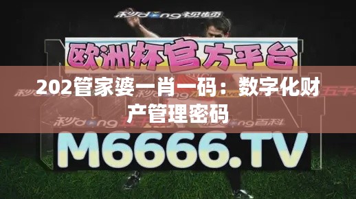 202管家婆一肖一码：数字化财产管理密码