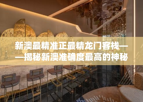 新澳最精准正最精龙门客栈——揭秘新澳准确度最高的神秘旅馆