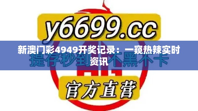 新澳门彩4949开奖记录：一窥热辣实时资讯
