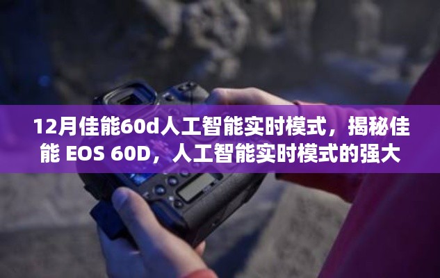 揭秘佳能 EOS 60D人工智能实时模式，摄影新纪元的强大魅力开启！