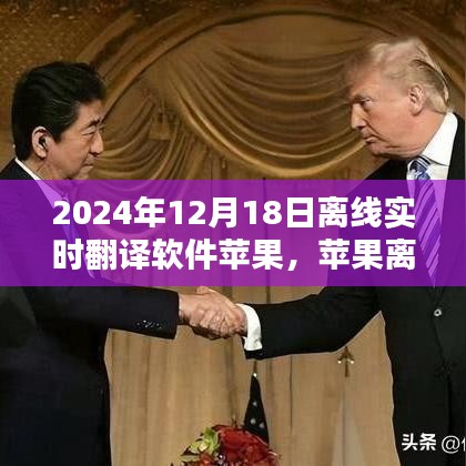 苹果离线实时翻译软件，跨越语言的温馨日常，2024年12月18日体验分享