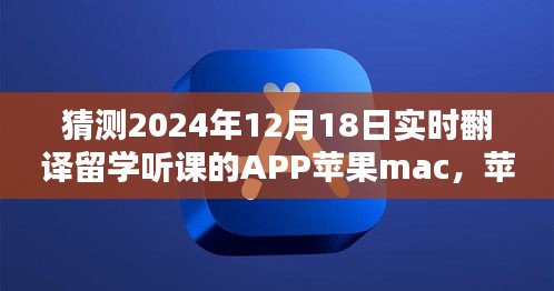 苹果Mac上的神奇翻译留学听课APP，跨越时空的桥梁，2024年12月18日实时体验