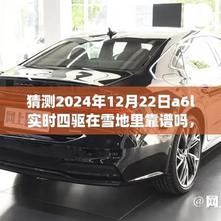 深度解析，预测与评测2024年A6L实时四驱系统在雪地性能的可靠性