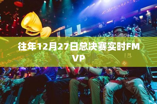 总决赛FMVP揭晓时刻，历年12月27日精彩回顾。