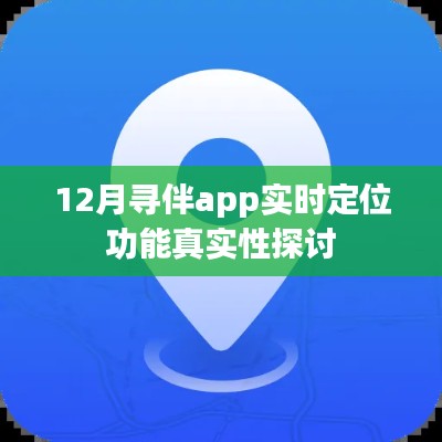 12月寻伴app实时定位功能探讨，真实性解析