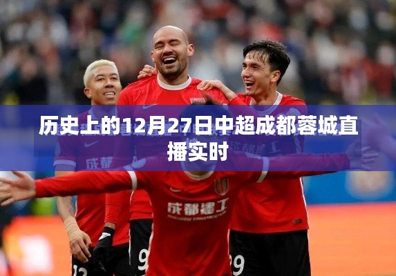 中超成都蓉城直播回顾，历史12月27日精彩瞬间实时呈现