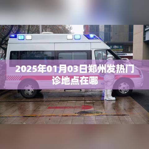 郑州发热门诊地点查询，最新更新在2025年1月3日
