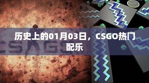 CSGO热门配乐揭秘，历史上的1月3日