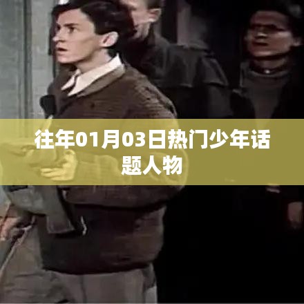 热门少年话题人物盘点，历年一月三日聚焦人物风采