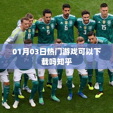 热门游戏下载指南，知乎用户分享
