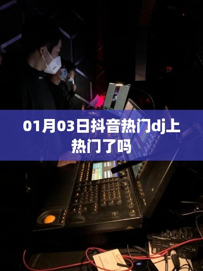 抖音热门DJ最新动态，01月03日是否成功上热门？