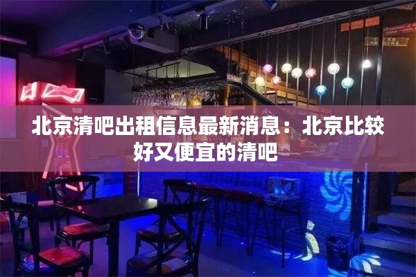 北京清吧出租信息最新消息：北京比较好又便宜的清吧 