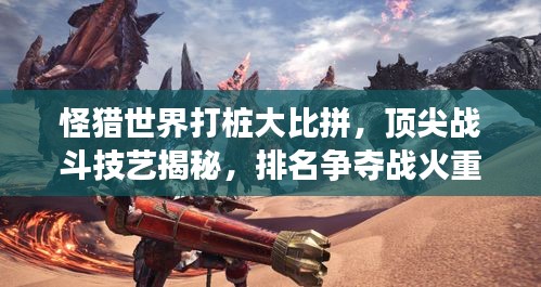 怪猎世界打桩大比拼，顶尖战斗技艺揭秘，排名争夺战火重燃！