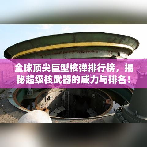 全球顶尖巨型核弹排行榜，揭秘超级核武器的威力与排名！