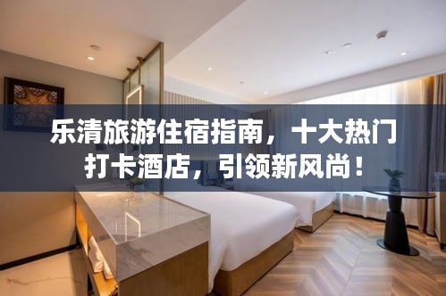 乐清旅游住宿指南，十大热门打卡酒店，引领新风尚！