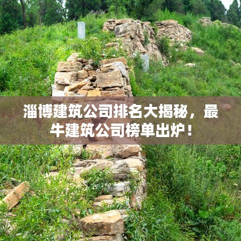 淄博建筑公司排名大揭秘，最牛建筑公司榜单出炉！