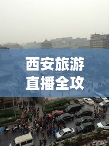 西安旅游直播全攻略，带你畅游古都之美
