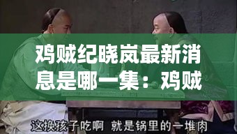 鸡贼纪晓岚最新消息是哪一集：鸡贼一词的真实意思 