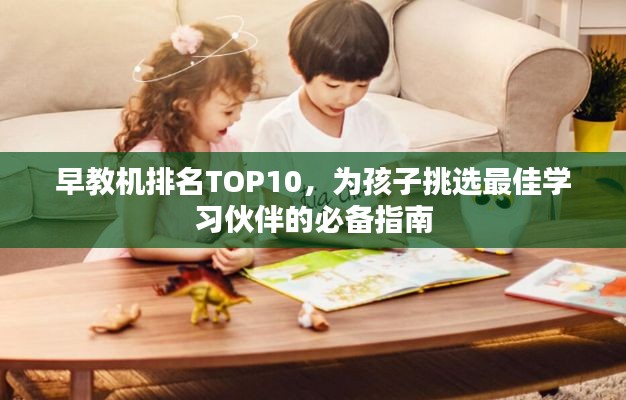 早教机排名TOP10，为孩子挑选最佳学习伙伴的必备指南