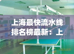 上海最快流水线排名榜最新：上海有流水线工厂吗 