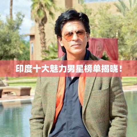 印度十大魅力男星榜单揭晓！