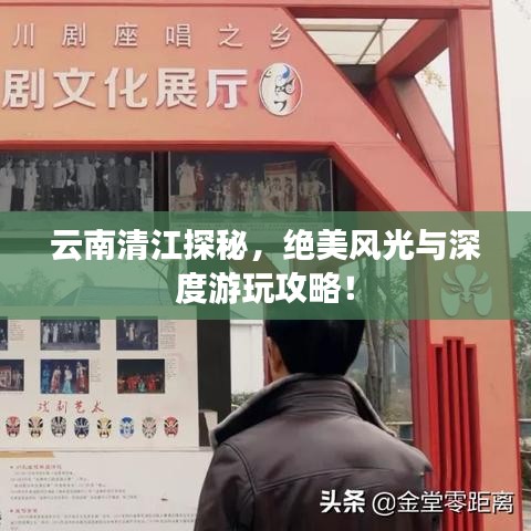 云南清江探秘，绝美风光与深度游玩攻略！