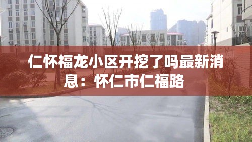仁怀福龙小区开挖了吗最新消息：怀仁市仁福路 