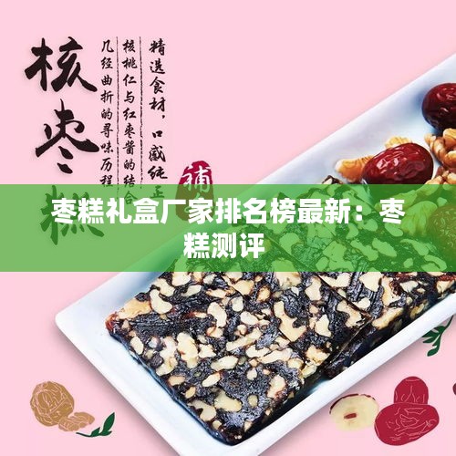 枣糕礼盒厂家排名榜最新：枣糕测评 