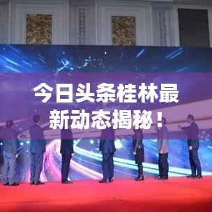 今日头条桂林最新动态揭秘！