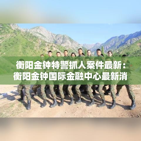 衡阳金钟特警抓人案件最新：衡阳金钟国际金融中心最新消息 