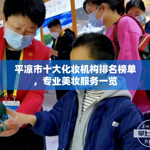平凉市十大化妆机构排名榜单，专业美妆服务一览