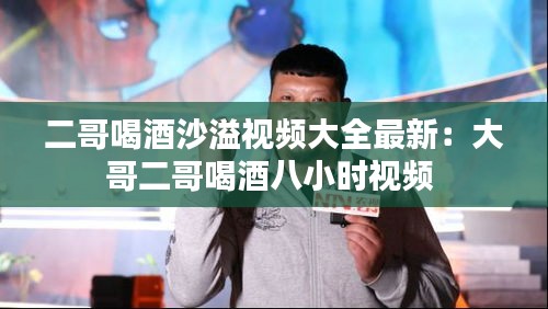 二哥喝酒沙溢视频大全最新：大哥二哥喝酒八小时视频 