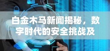 白金木马新闻揭秘，数字时代的安全挑战及应对策略