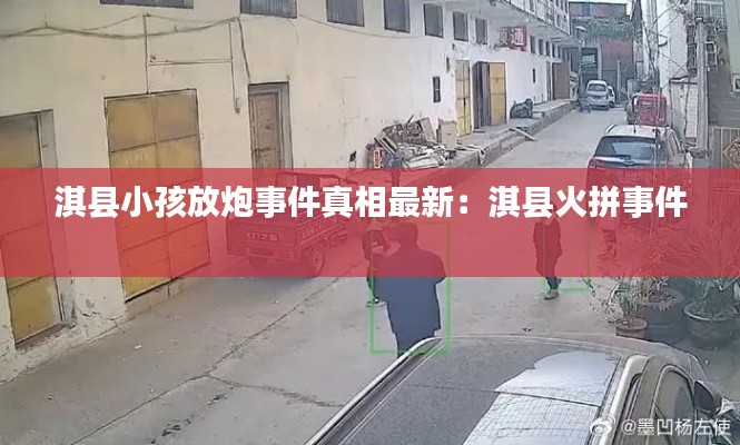 淇县小孩放炮事件真相最新：淇县火拼事件 
