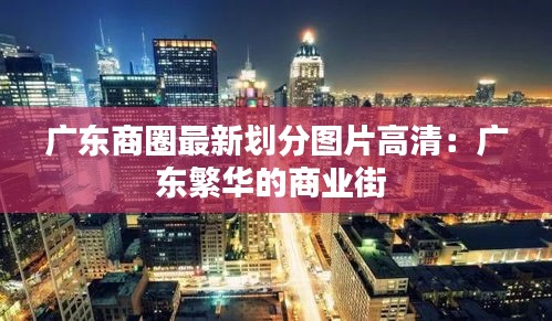 广东商圈最新划分图片高清：广东繁华的商业街 