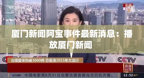 厦门新闻阿宝事件最新消息：播放厦门新闻 