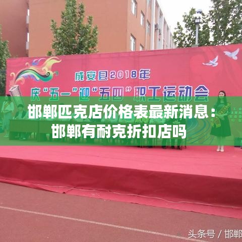 邯郸匹克店价格表最新消息：邯郸有耐克折扣店吗 