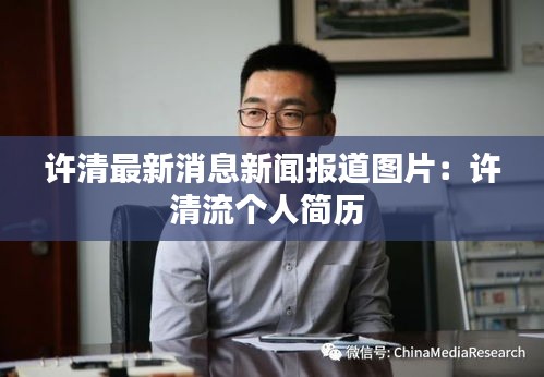 许清最新消息新闻报道图片：许清流个人简历 