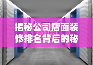 揭秘公司店面装修排名背后的秘密，深度探讨与解析