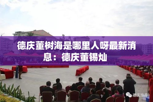 德庆董树海是哪里人呀最新消息：德庆董锡灿 