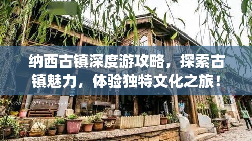 纳西古镇深度游攻略，探索古镇魅力，体验独特文化之旅！