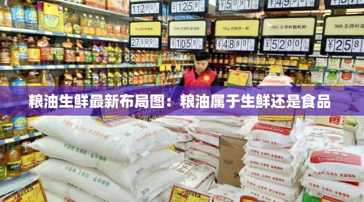 粮油生鲜最新布局图：粮油属于生鲜还是食品 