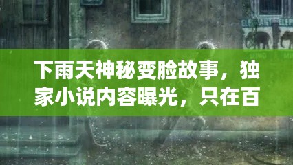 下雨天神秘变脸故事，独家小说内容曝光，只在百度！