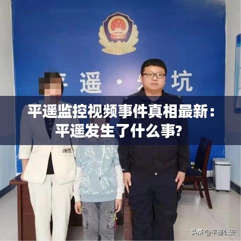 平遥监控视频事件真相最新：平遥发生了什么事? 